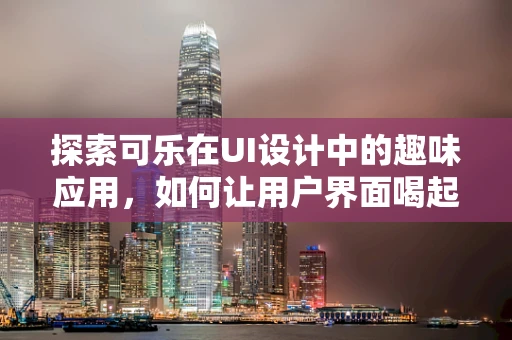 探索可乐在UI设计中的趣味应用，如何让用户界面喝起来更有趣？