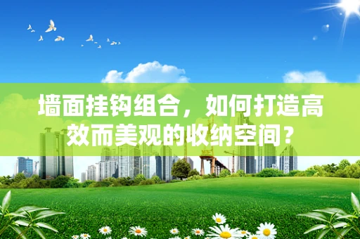 墙面挂钩组合，如何打造高效而美观的收纳空间？