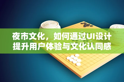夜市文化，如何通过UI设计提升用户体验与文化认同感？