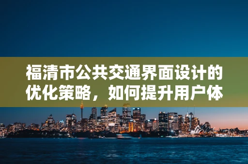 福清市公共交通界面设计的优化策略，如何提升用户体验？