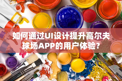 如何通过UI设计提升高尔夫球场APP的用户体验？