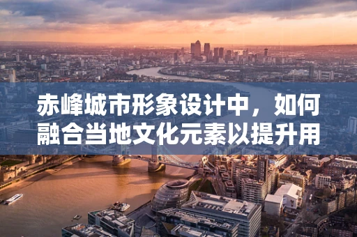 赤峰城市形象设计中，如何融合当地文化元素以提升用户体验？