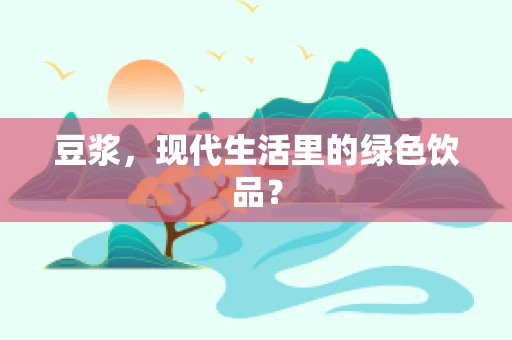 豆浆，现代生活里的绿色饮品？