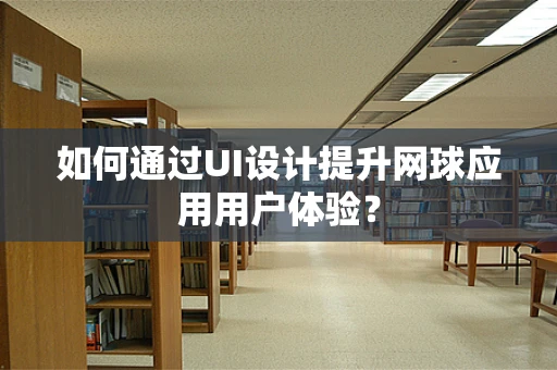 如何通过UI设计提升网球应用用户体验？