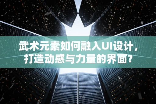 武术元素如何融入UI设计，打造动感与力量的界面？