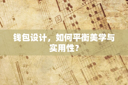 钱包设计，如何平衡美学与实用性？