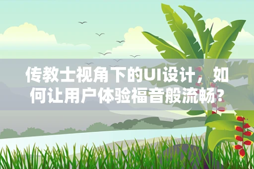 传教士视角下的UI设计，如何让用户体验福音般流畅？