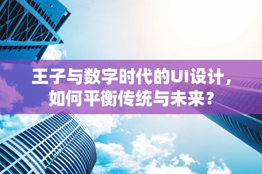 王子与数字时代的UI设计，如何平衡传统与未来？