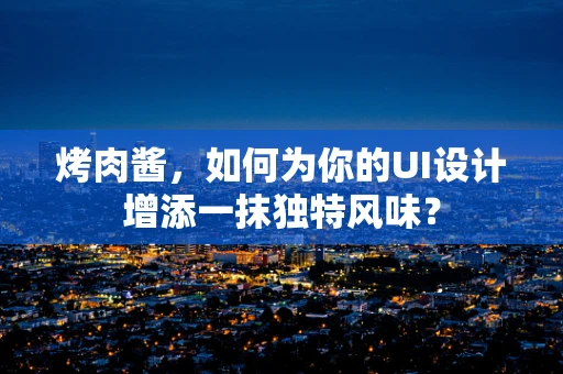 烤肉酱，如何为你的UI设计增添一抹独特风味？