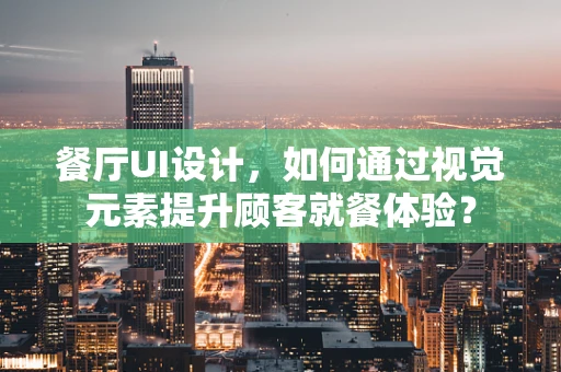 餐厅UI设计，如何通过视觉元素提升顾客就餐体验？