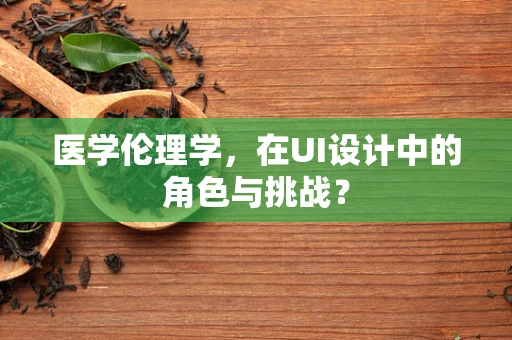 医学伦理学，在UI设计中的角色与挑战？