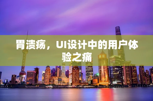 胃溃疡，UI设计中的用户体验之痛