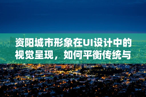 资阳城市形象在UI设计中的视觉呈现，如何平衡传统与现代？