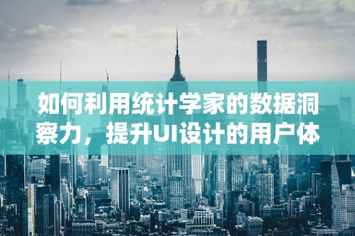如何利用统计学家的数据洞察力，提升UI设计的用户体验？