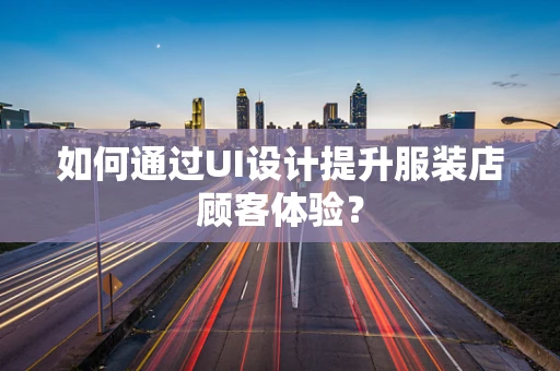 如何通过UI设计提升服装店顾客体验？