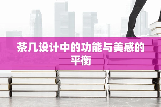 茶几设计中的功能与美感的平衡