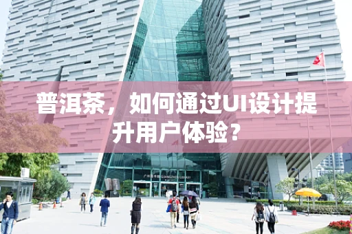 普洱茶，如何通过UI设计提升用户体验？