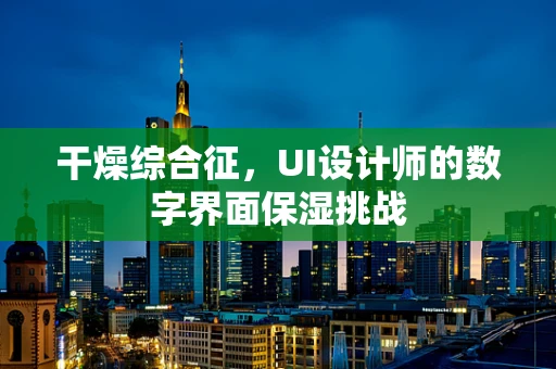 干燥综合征，UI设计师的数字界面保湿挑战