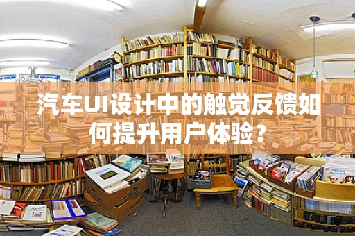 汽车UI设计中的触觉反馈如何提升用户体验？