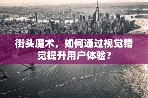 街头魔术，如何通过视觉错觉提升用户体验？