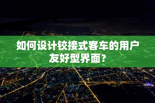 如何设计铰接式客车的用户友好型界面？