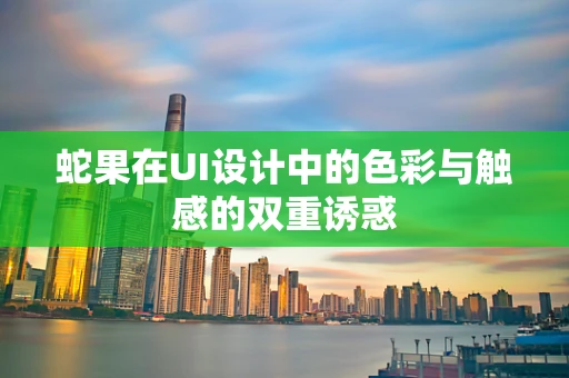 蛇果在UI设计中的色彩与触感的双重诱惑
