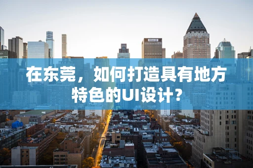 在东莞，如何打造具有地方特色的UI设计？