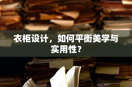 衣柜设计，如何平衡美学与实用性？