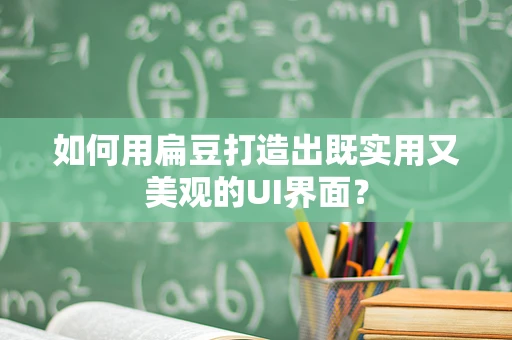 如何用扁豆打造出既实用又美观的UI界面？