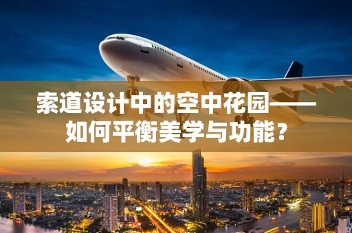 索道设计中的空中花园——如何平衡美学与功能？