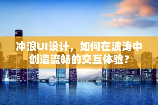 冲浪UI设计，如何在波涛中创造流畅的交互体验？