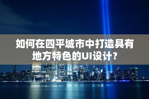 如何在四平城市中打造具有地方特色的UI设计？