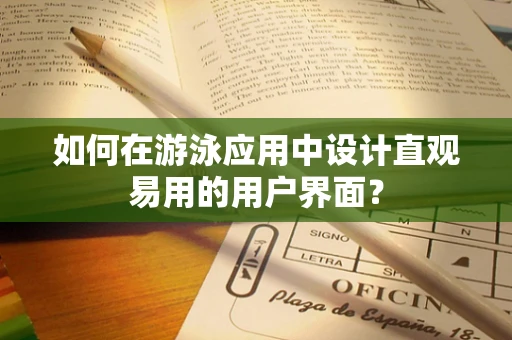 如何在游泳应用中设计直观易用的用户界面？