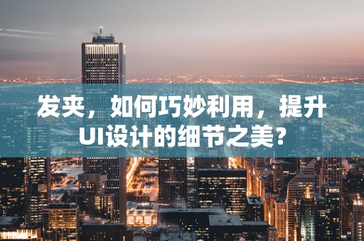 发夹，如何巧妙利用，提升UI设计的细节之美？