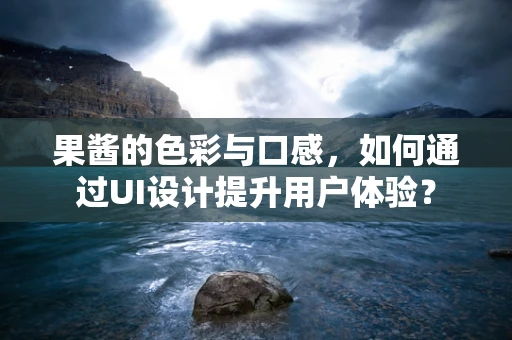 果酱的色彩与口感，如何通过UI设计提升用户体验？