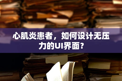心肌炎患者，如何设计无压力的UI界面？