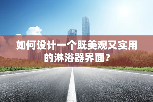 如何设计一个既美观又实用的淋浴器界面？
