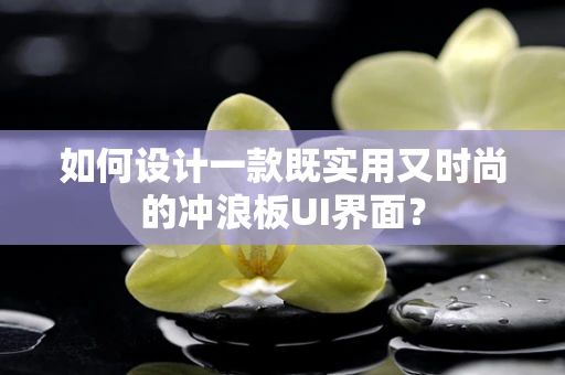 如何设计一款既实用又时尚的冲浪板UI界面？