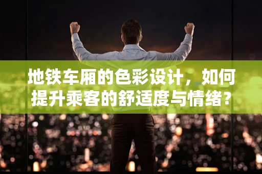 地铁车厢的色彩设计，如何提升乘客的舒适度与情绪？