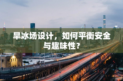 旱冰场设计，如何平衡安全与趣味性？