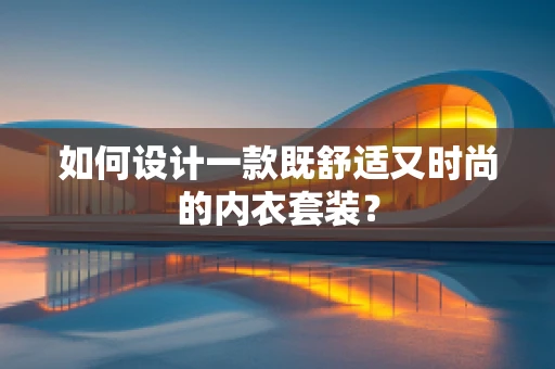 如何设计一款既舒适又时尚的内衣套装？