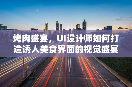 烤肉盛宴，UI设计师如何打造诱人美食界面的视觉盛宴？