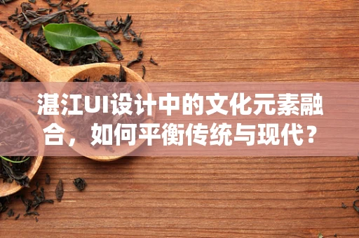 湛江UI设计中的文化元素融合，如何平衡传统与现代？