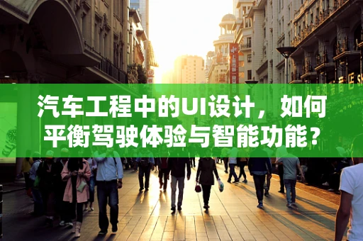 汽车工程中的UI设计，如何平衡驾驶体验与智能功能？