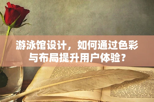 游泳馆设计，如何通过色彩与布局提升用户体验？