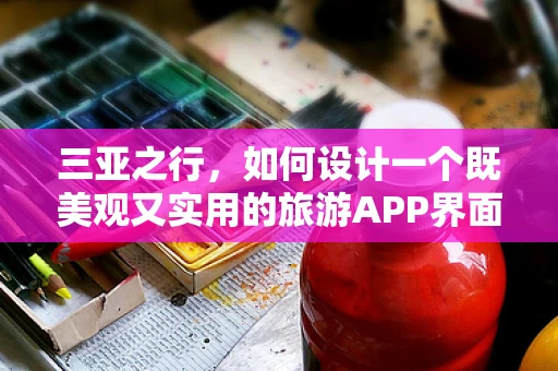 三亚之行，如何设计一个既美观又实用的旅游APP界面？