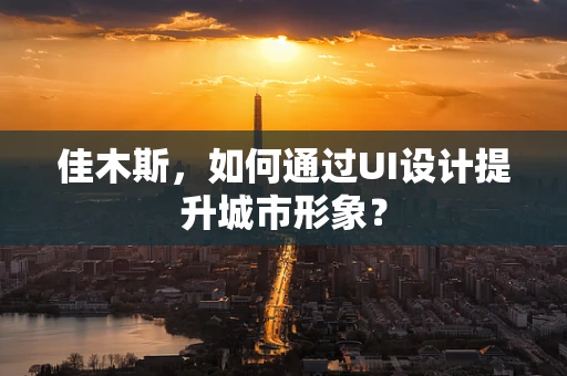 佳木斯，如何通过UI设计提升城市形象？