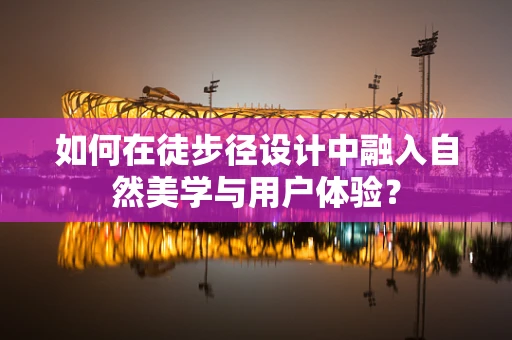 如何在徒步径设计中融入自然美学与用户体验？
