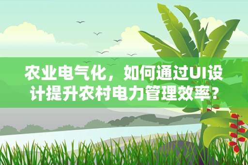 农业电气化，如何通过UI设计提升农村电力管理效率？