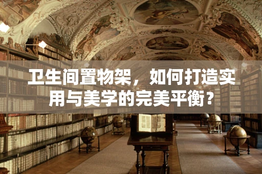 卫生间置物架，如何打造实用与美学的完美平衡？